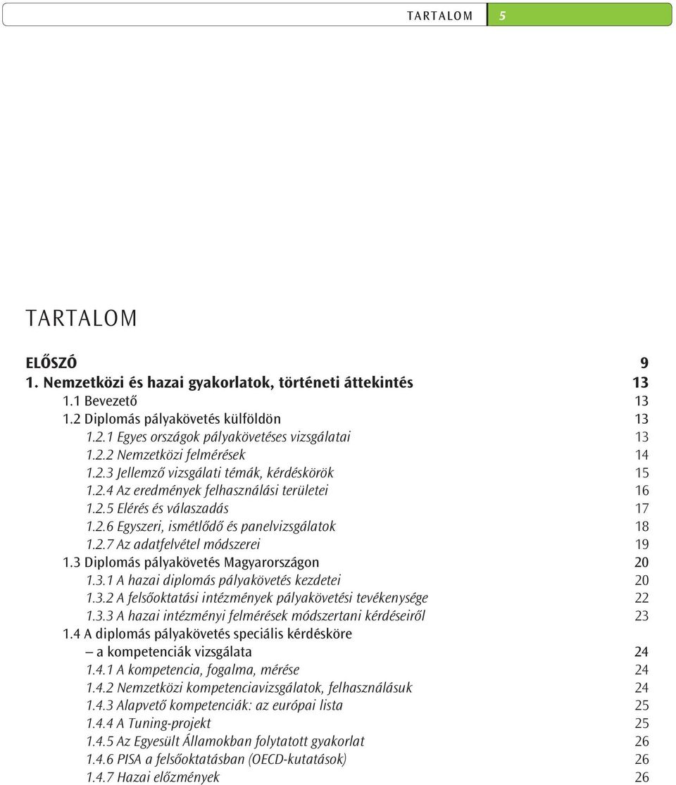 3 Diplomás pályakövetés Magyarországon 20 1.3.1 A hazai diplomás pályakövetés kezdetei 20 1.3.2 A felsőoktatási intézmények pályakövetési tevékenysége 22 1.3.3 A hazai intézményi felmérések módszertani kérdéseiről 23 1.