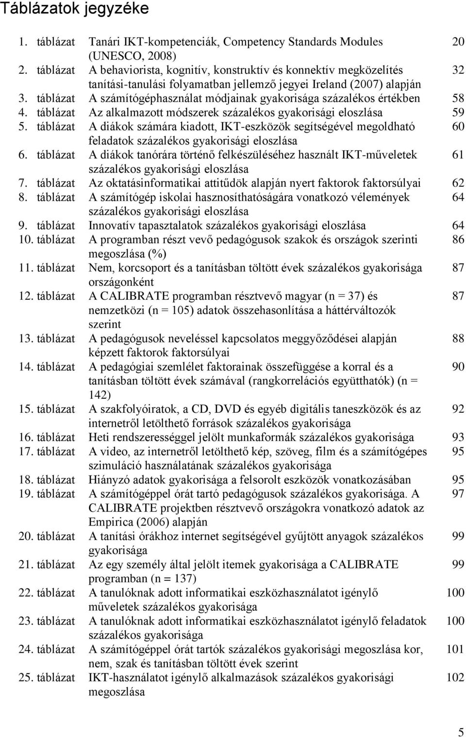 táblázat A számítógéphasználat módjainak gyakorisága százalékos értékben 58 4. táblázat Az alkalmazott módszerek százalékos gyakorisági eloszlása 59 5.