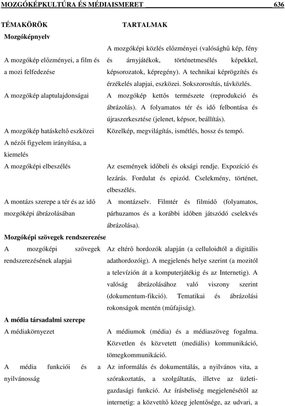 A mozgókép alaptulajdonságai A mozgókép kettős természete (reprodukció és ábrázolás). A folyamatos tér és idő felbontása és újraszerkesztése (jelenet, képsor, beállítás).