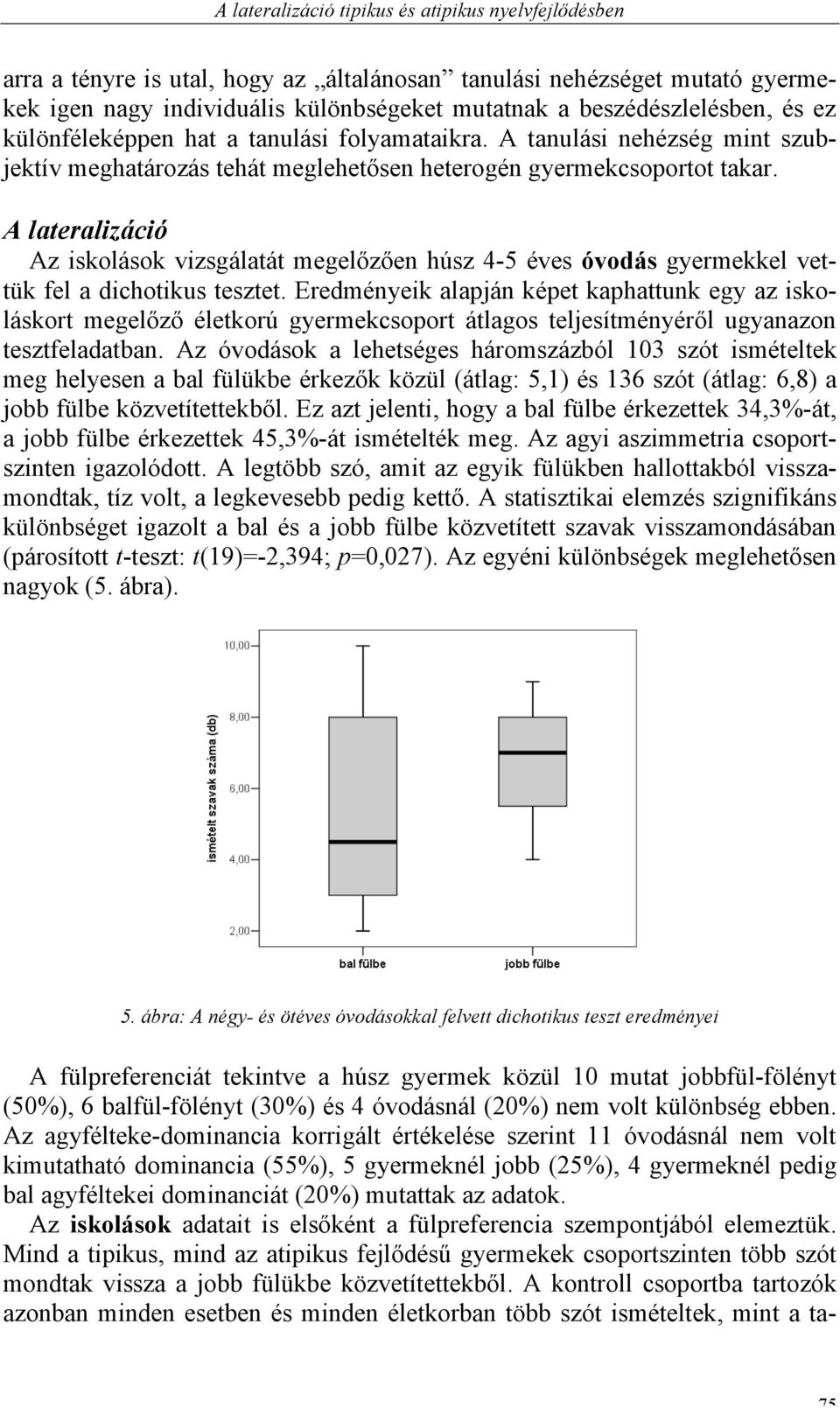 A lateralizáció Az iskolások vizsgálatát megelőzően húsz 4-5 éves óvodás gyermekkel vettük fel a dichotikus tesztet.