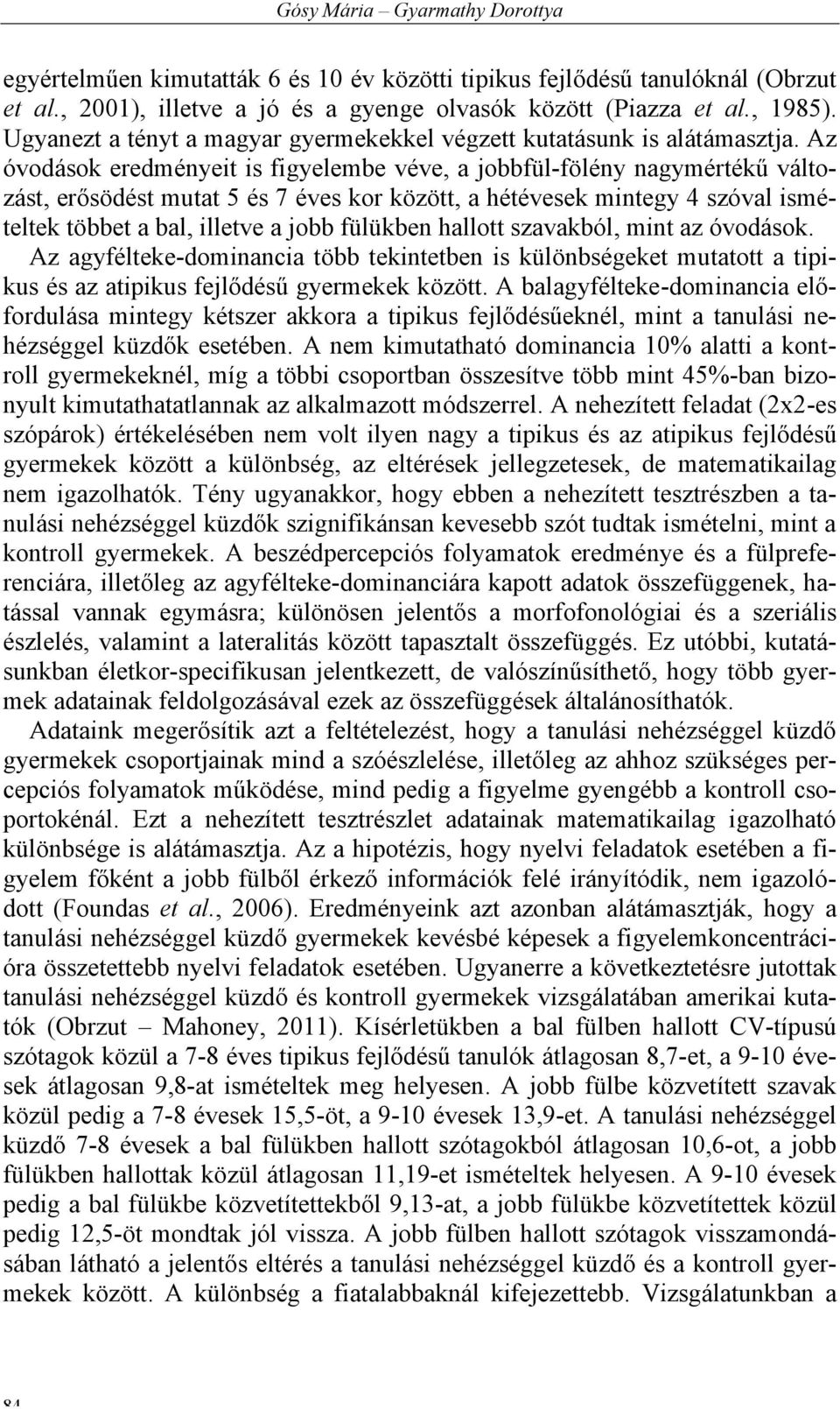 Az óvodások eredményeit is figyelembe véve, a jobbfül-fölény nagymértékű változást, erősödést mutat 5 és 7 éves kor között, a hétévesek mintegy 4 szóval ismételtek többet a bal, illetve a jobb