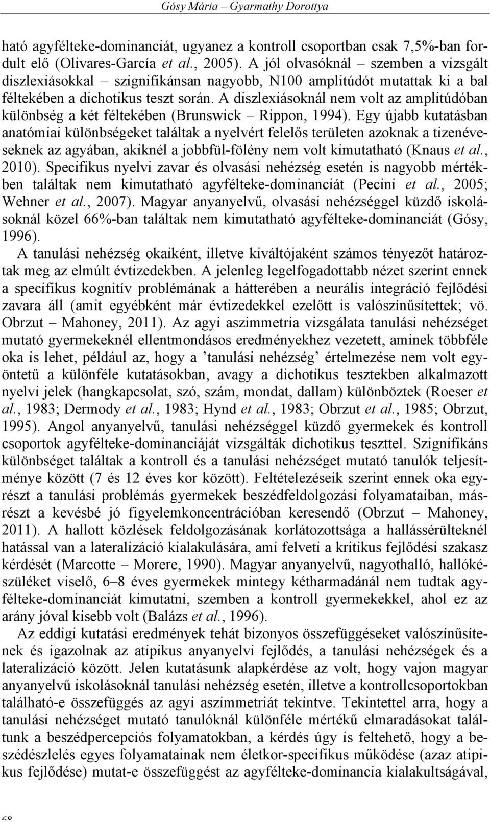 A diszlexiásoknál nem volt az amplitúdóban különbség a két féltekében (Brunswick Rippon, 1994).