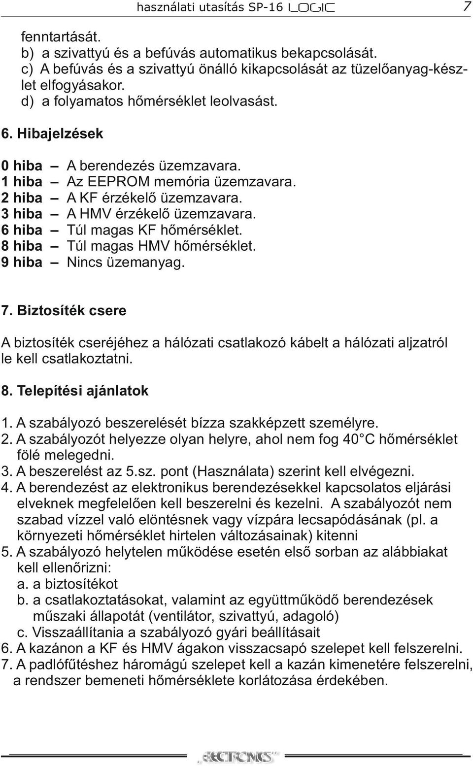 Túl magas HMV hőmérséklet. Nincs üzemanyag. 7. Biztosíték csere A biztosíték cseréjéhez a hálózati csatlakozó kábelt a hálózati aljzatról le kell csatlakoztatni. 8. Telepítési ajánlatok 1.