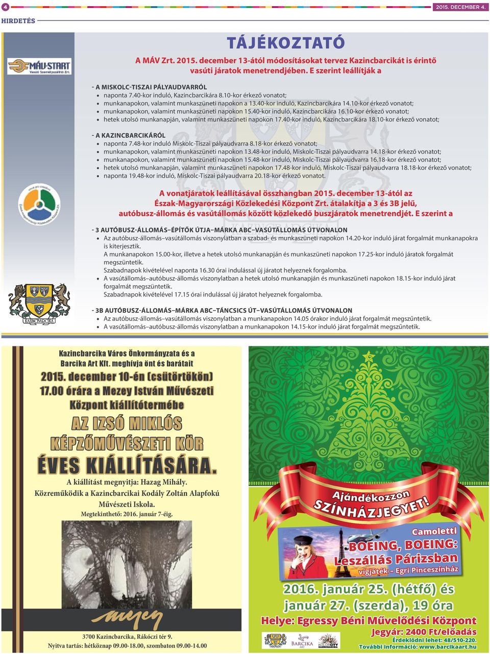 40-kor induló, Kazincbarcikára 14.10-kor érkező vonatot; munkanapokon, valamint munkaszüneti napokon 15.40-kor induló, Kazincbarcikára 16.