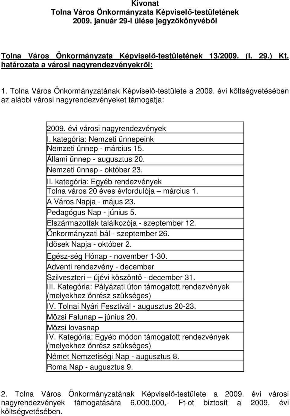 Nemzeti ünnep - október 23. II. kategória: Egyéb rendezvények Tolna város 20 éves évfordulója március 1. A Város Napja - május 23. Pedagógus Nap - június 5. Elszármazottak találkozója - szeptember 12.