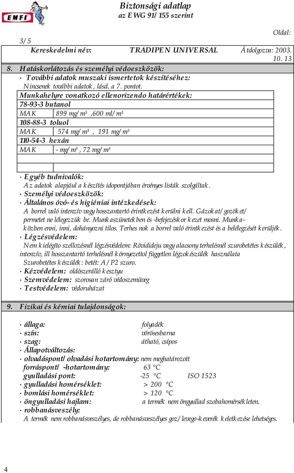 Munkahelyre vonatkozó ellenorizendo határértékek: 78-93-3 butanol MAK 899 mg/m 3,600 ml/m 3 108-88-3 toluol MAK 574 mg/m 3, 191 mg/m 3 110-54-3 hexán MAK - mg/m 3, 72 mg/m 3 Egyéb tudnivalók: Az