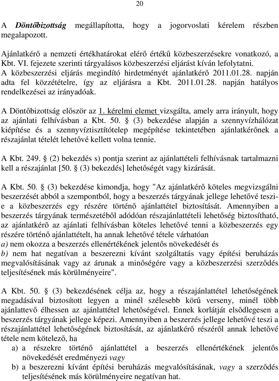 2011.01.28. napján hatályos rendelkezései az irányadóak. A Döntőbizottság először az 1. kérelmi elemet vizsgálta, amely arra irányult, hogy az ajánlati felhívásban a Kbt. 50.