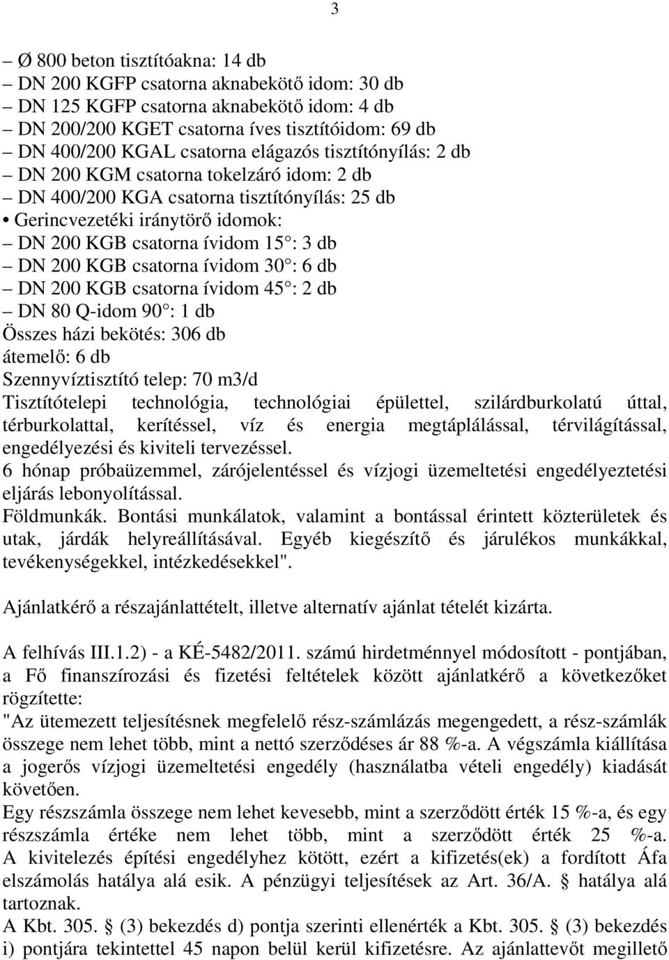 csatorna ívidom 30 : 6 db DN 200 KGB csatorna ívidom 45 : 2 db DN 80 Q-idom 90 : 1 db Összes házi bekötés: 306 db átemelő: 6 db Szennyvíztisztító telep: 70 m3/d Tisztítótelepi technológia,