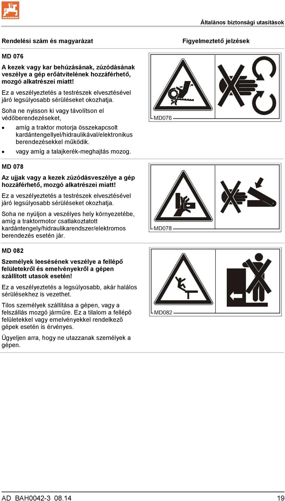 Soha ne nyisson ki vagy távolítson el védőberendezéseket, amíg a traktor motorja összekapcsolt kardántengellyel/hidraulikával/elektronikus berendezésekkel működik.