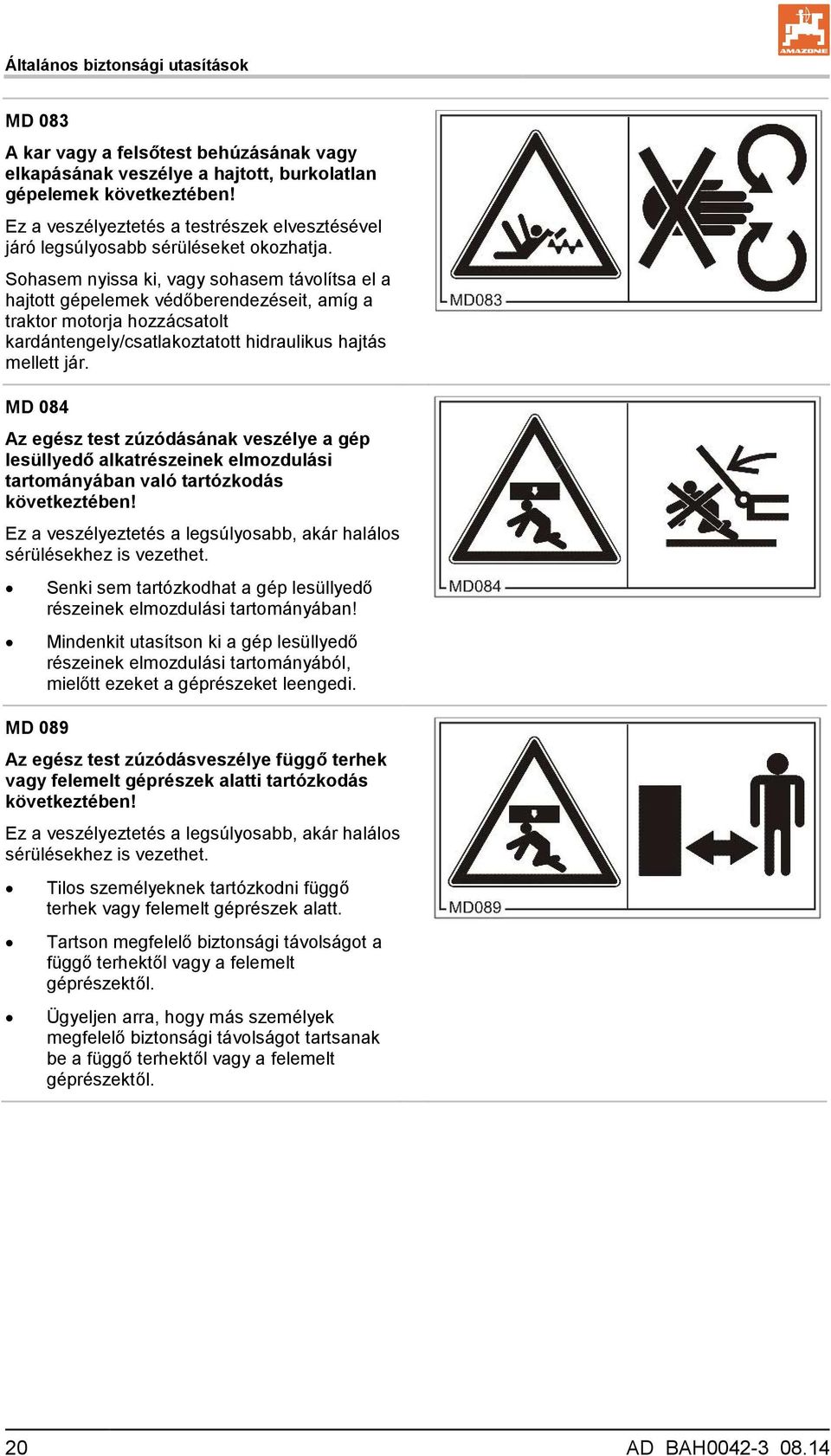 Sohasem nyissa ki, vagy sohasem távolítsa el a hajtott gépelemek védőberendezéseit, amíg a traktor motorja hozzácsatolt kardántengely/csatlakoztatott hidraulikus hajtás mellett jár.