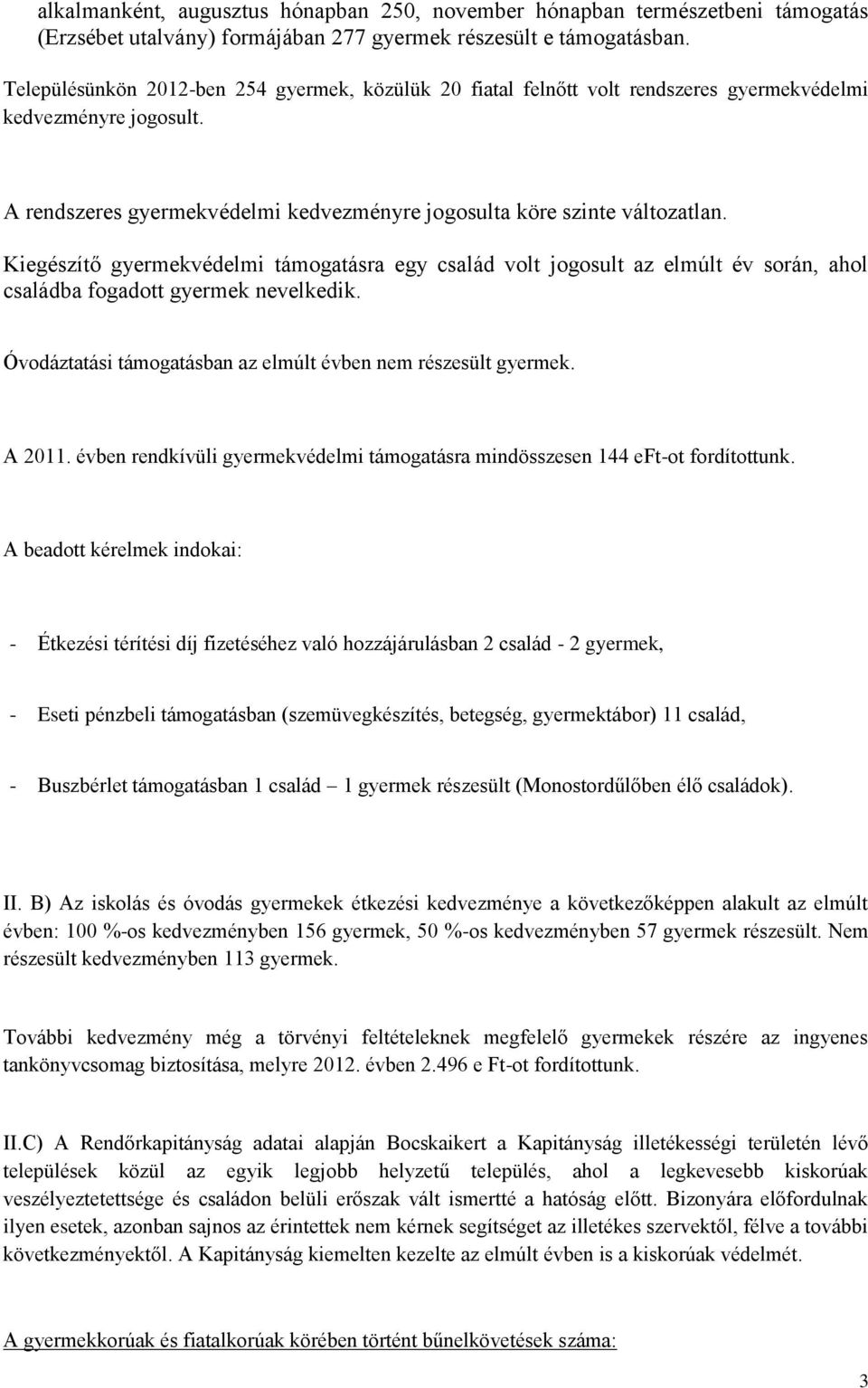 Kiegészítő gyermekvédelmi támogatásra egy család volt jogosult az elmúlt év során, ahol családba fogadott gyermek nevelkedik. Óvodáztatási támogatásban az elmúlt évben nem részesült gyermek. A 2011.