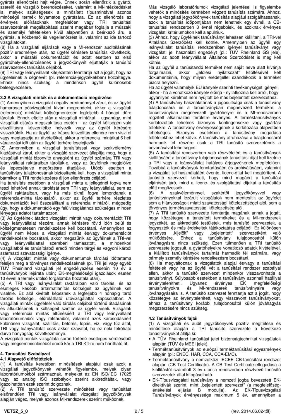Ez az ellenőrzés az érvényes előírásoknak megfelelően vagy TRI tanúsítási szervezetének megállapításai szerint magában foglalja a műszaki és személyi feltételeken kívül alapvetően a beérkező áru, a