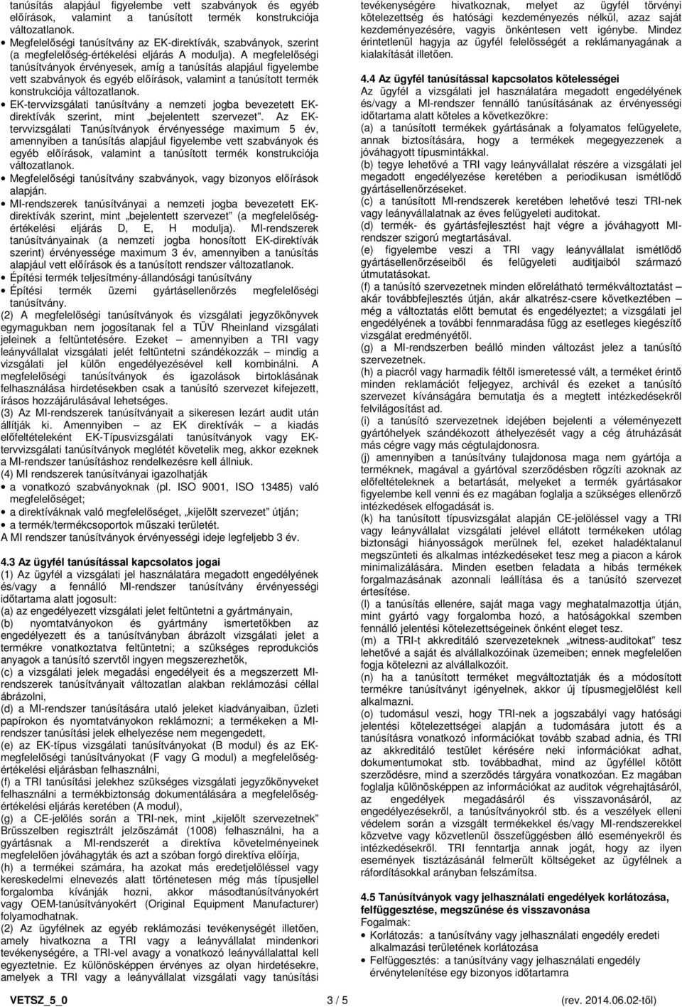 A megfelelőségi tanúsítványok érvényesek, amíg a  EK-tervvizsgálati tanúsítvány a nemzeti jogba bevezetett EKdirektívák szerint, mint bejelentett szervezet.