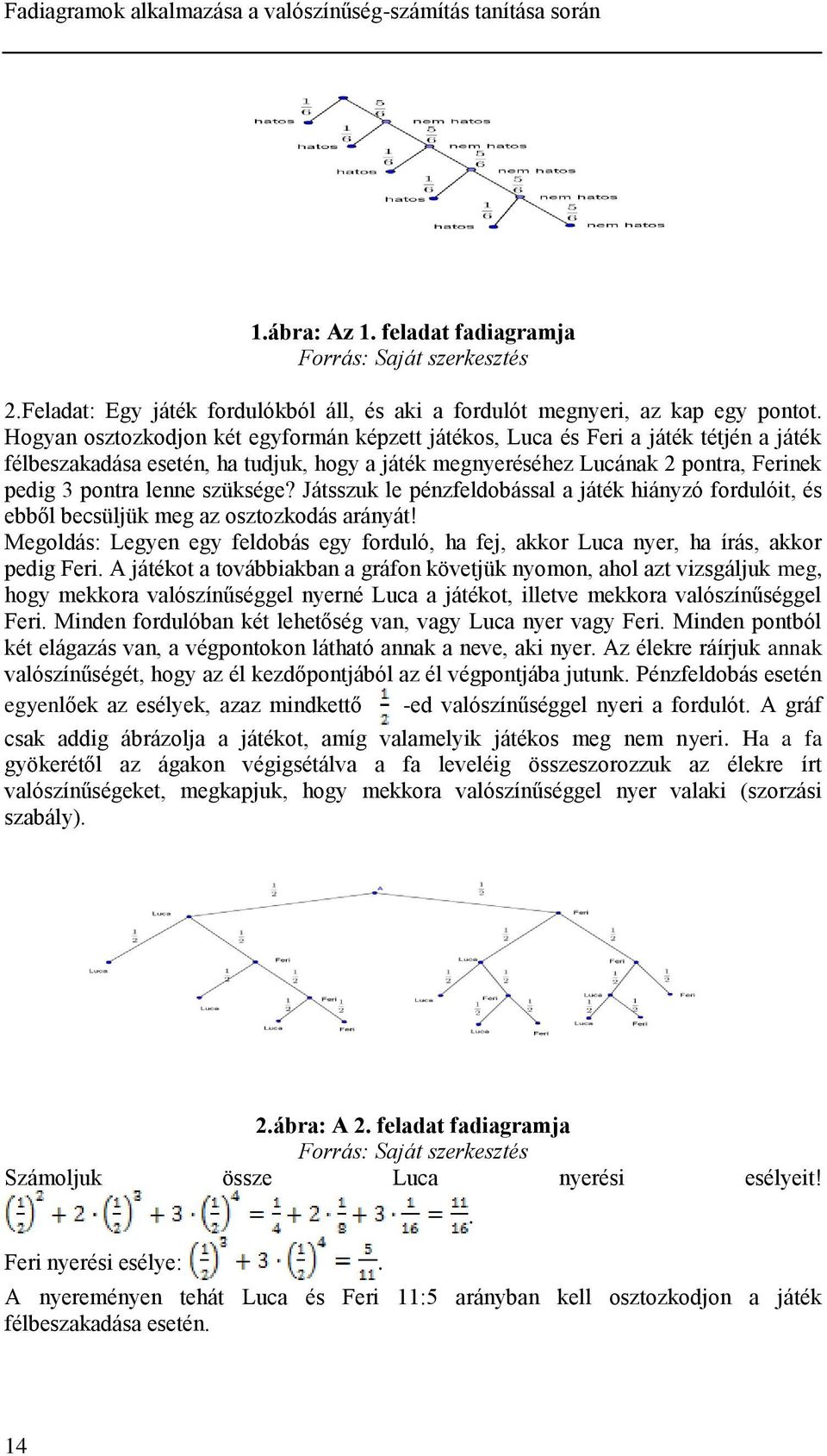 Hogya osztozkodjo két egyformá képzett játékos, Luca és Feri a játék tétjé a játék félbeszakadása eseté, ha tudjuk, hogy a játék megyeréséhez Lucáak 2 potra, Feriek pedig 3 potra lee szüksége?