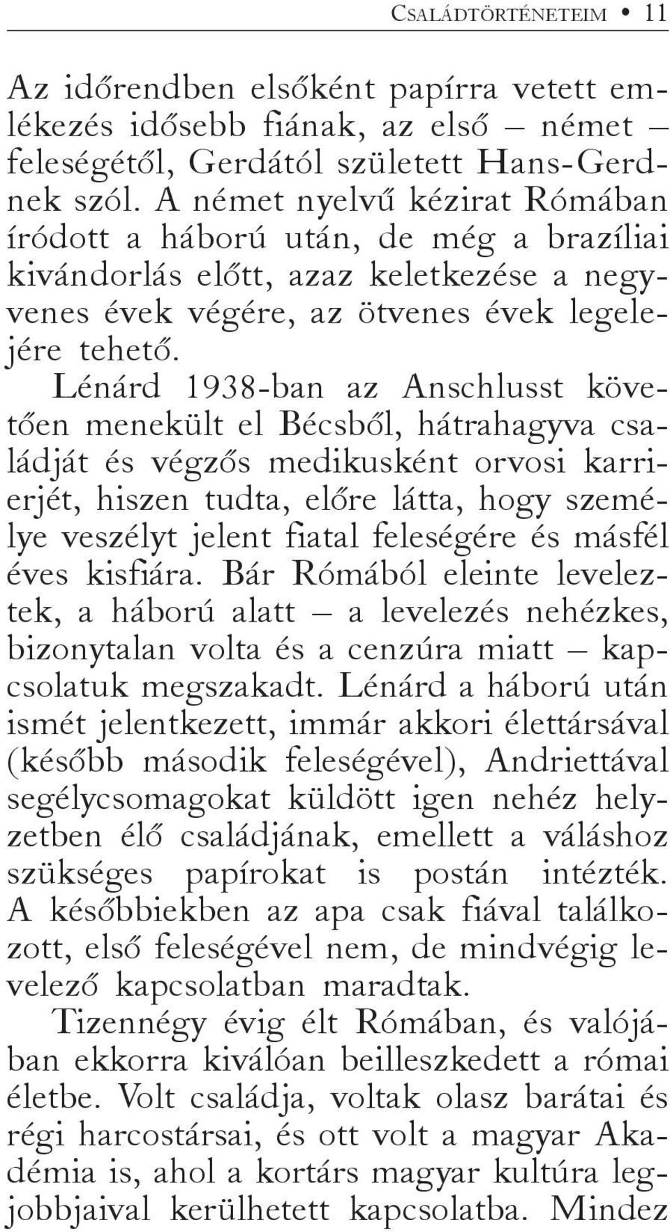 Lénárd 1938-ban az Anschlusst követően menekült el Bécsből, hátrahagyva családját és végzős medikusként orvosi karrierjét, hiszen tudta, előre látta, hogy személye veszélyt jelent fiatal feleségére