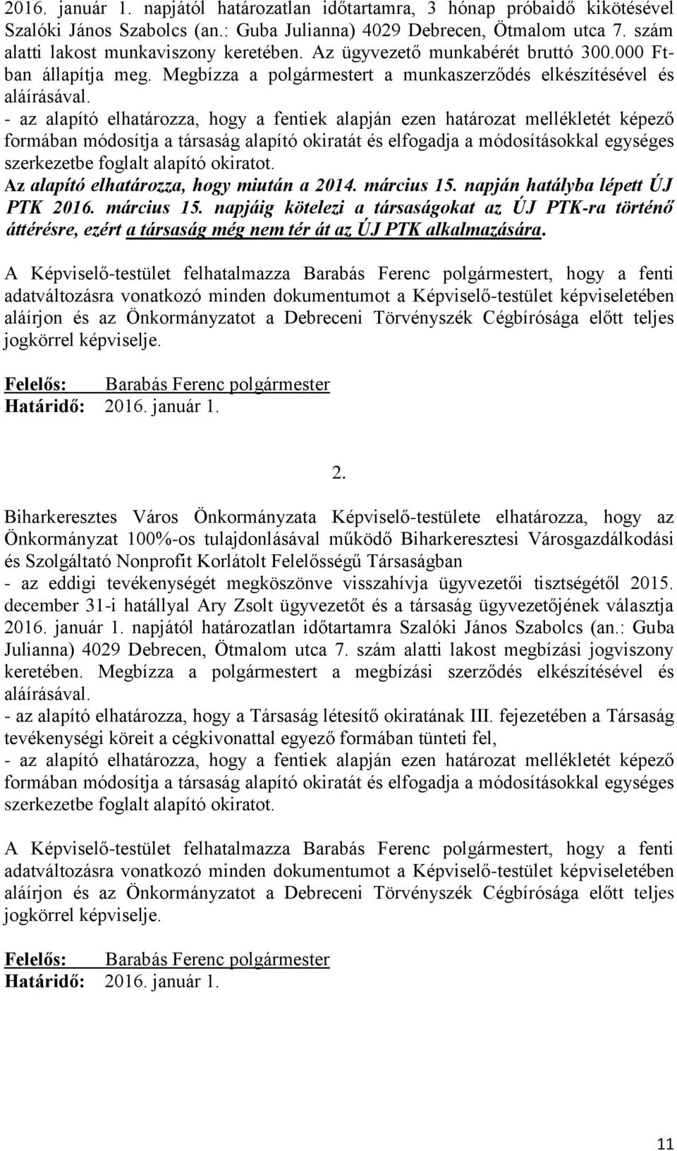- az alapító elhatározza, hogy a fentiek alapján ezen határozat mellékletét képező formában módosítja a társaság alapító okiratát és elfogadja a módosításokkal egységes szerkezetbe foglalt alapító