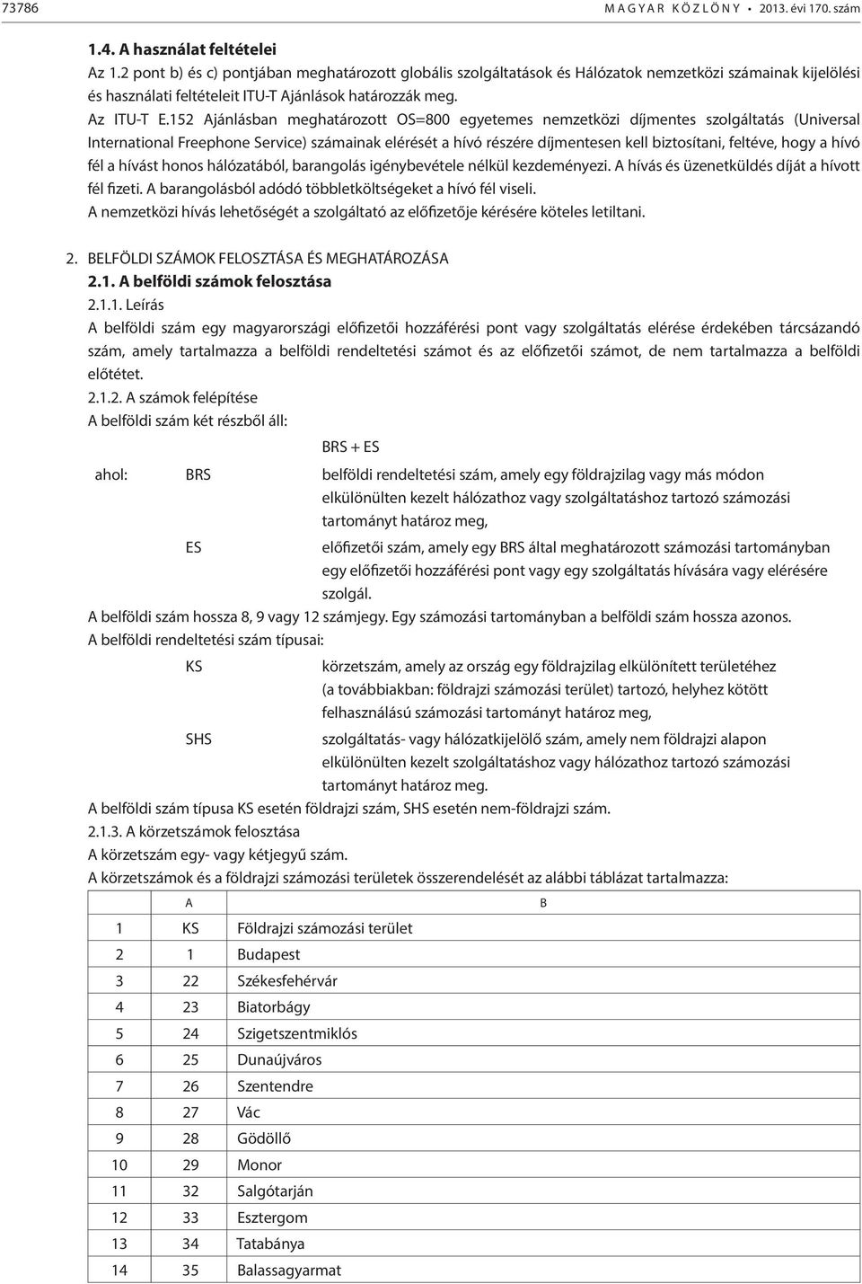 152 Ajánlásban meghatározott OS=800 egyetemes nemzetközi díjmentes szolgáltatás (Universal International Freephone Service) számainak elérését a hívó részére díjmentesen kell biztosítani, feltéve,