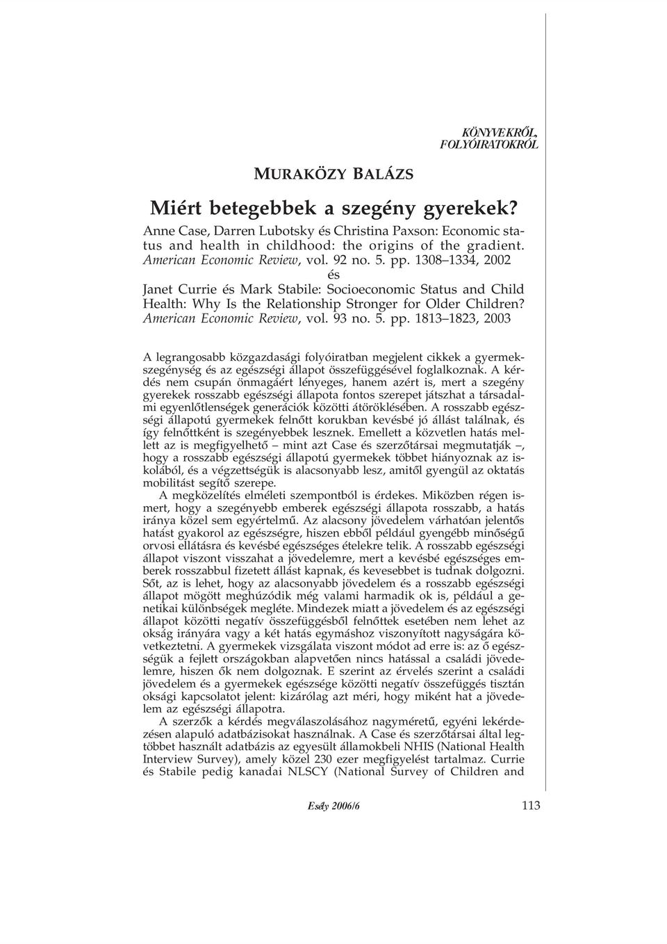 American Economic Review, vol. 93 no. 5. pp. 1813 1823, 2003 A legrangosabb közgazdasági folyóiratban megjelent cikkek a gyermekszegénység és az egészségi állapot összefüggésével foglalkoznak.