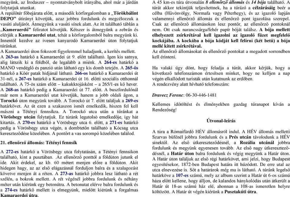 Az itt található táblán a Kameraerdő feliratot követjük. Kétszer is átmegyünk a zebrán és elérjük a Kamaraerdei utat, tehát a körforgalomból balra megyünk ki.