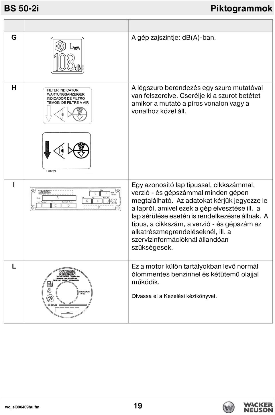 I L Egy azonos tó lap tipussal, cikkszámmal, verzió - és gépszámmal minden gépen megtalálható. Az adatokat kérjük jegyezze le a lapról, amivel ezek a gép elvesztése ill.