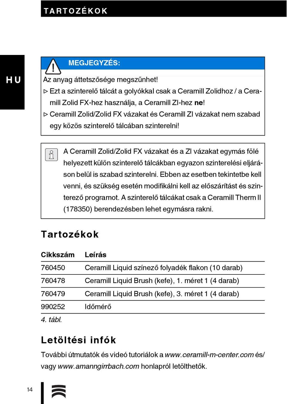 A Ceramill Zolid/Zolid FX vázakat és a ZI vázakat egymás fölé helyezett külön szinterelő tálcákban egyazon szinterelési eljáráson belül is szabad szinterelni.