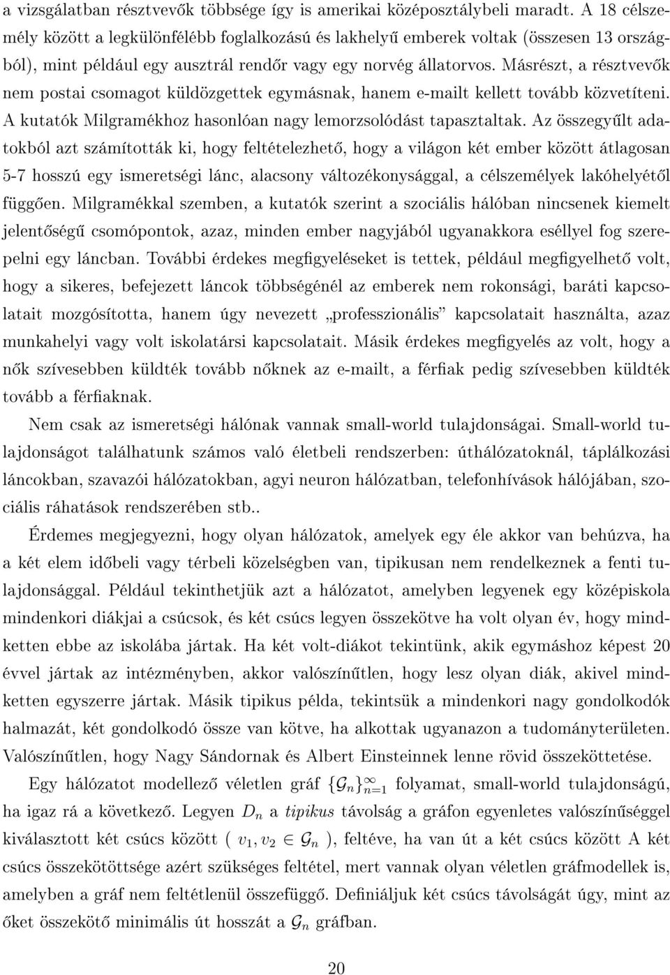 Másrészt, a résztvev k nem postai csomagot küldözgettek egymásnak, hanem e-mailt kellett tovább közvetíteni. A kutatók Milgramékhoz hasonlóan nagy lemorzsolódást tapasztaltak.