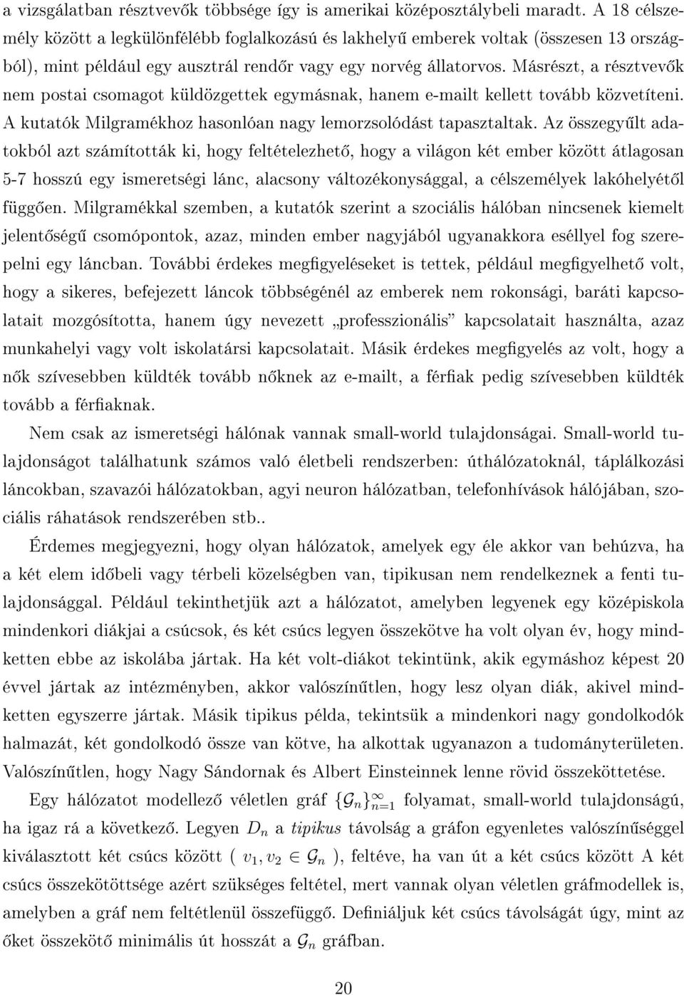 Másrészt, a résztvev k nem postai csomagot küldözgettek egymásnak, hanem e-mailt kellett tovább közvetíteni. A kutatók Milgramékhoz hasonlóan nagy lemorzsolódást tapasztaltak.