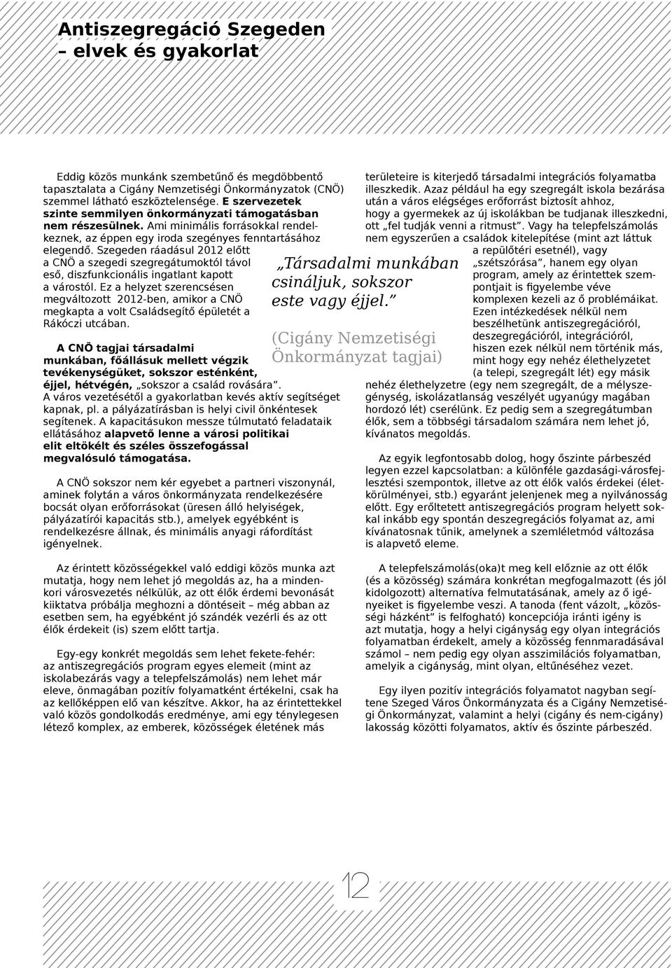 Szegeden ráadásul 2012 előtt a CNÖ a szegedi szegregátumoktól távol eső, diszfunkcionális ingatlant kapott a várostól.