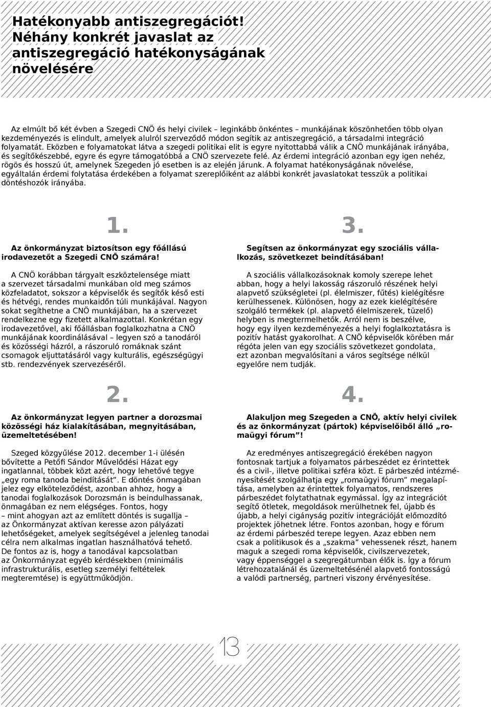 elindult, amelyek alulról szerveződő módon segítik az antiszegregáció, a társadalmi integráció folyamatát.
