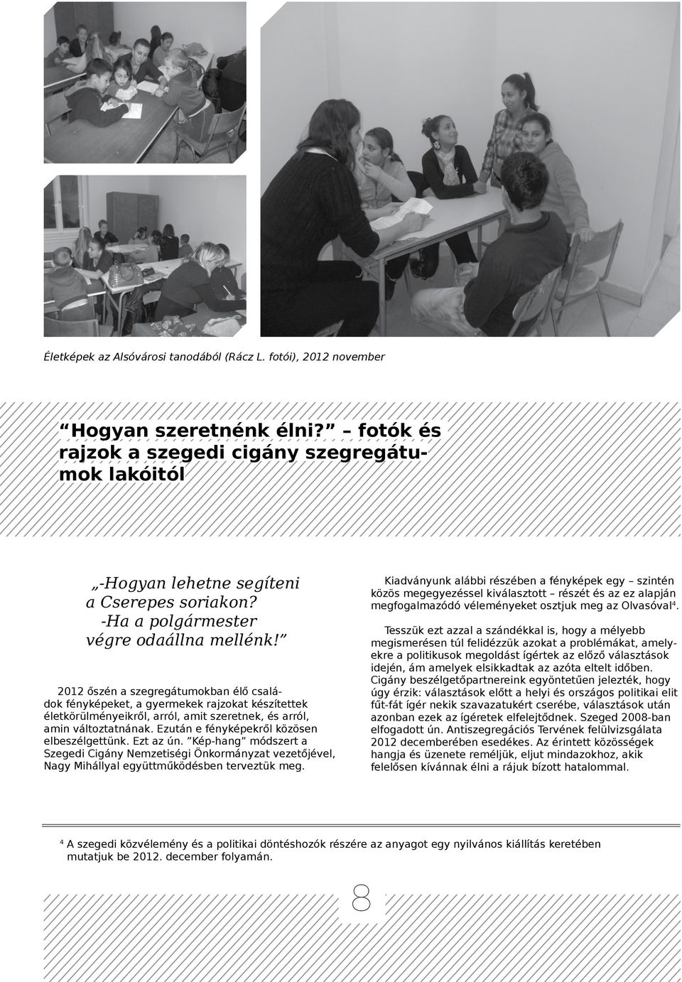 2012 őszén a szegregátumokban élő családok fényképeket, a gyermekek rajzokat készítettek életkörülményeikről, arról, amit szeretnek, és arról, amin változtatnának.