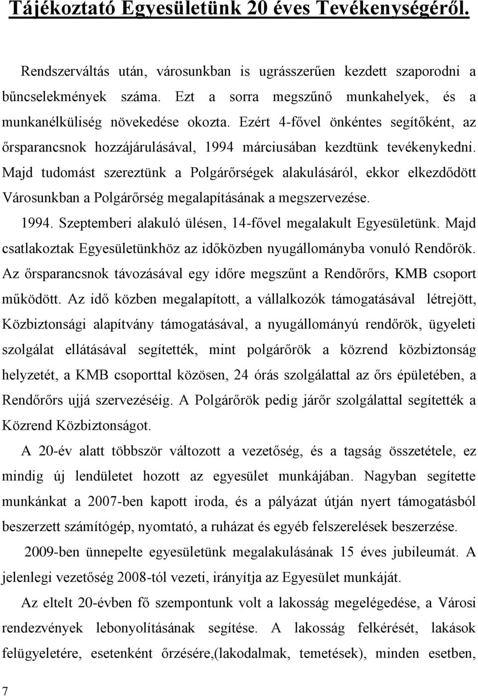 Majd tudomást szereztünk a Polgárőrségek alakulásáról, ekkor elkezdődött Városunkban a Polgárőrség megalapításának a megszervezése. 1994. Szeptemberi alakuló ülésen, 14-fővel megalakult Egyesületünk.