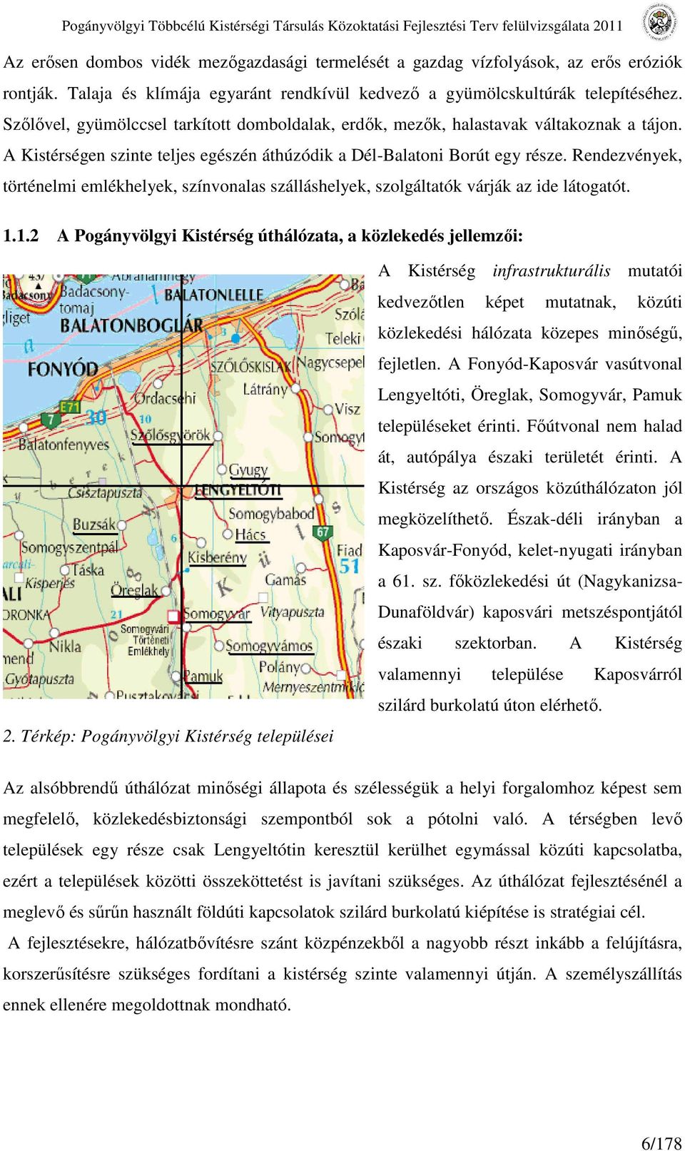 A Kistérségen szinte teljes egészén áthúzódik a Dél-Balatoni Borút egy része. Rendezvények, történelmi emlékhelyek, színvonalas szálláshelyek, szolgáltatók várják az ide látogatót. 1.