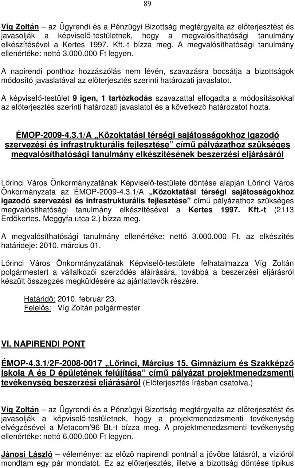 A napirendi ponthoz hozzászólás nem lévén, szavazásra bocsátja a bizottságok módosító javaslatával az előterjesztés szerinti határozati javaslatot.