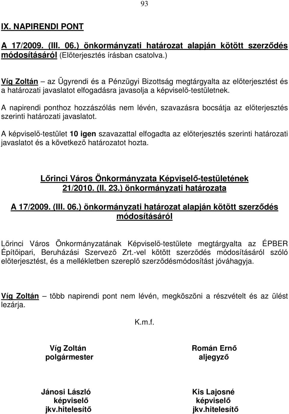 A napirendi ponthoz hozzászólás nem lévén, szavazásra bocsátja az előterjesztés szerinti határozati javaslatot.