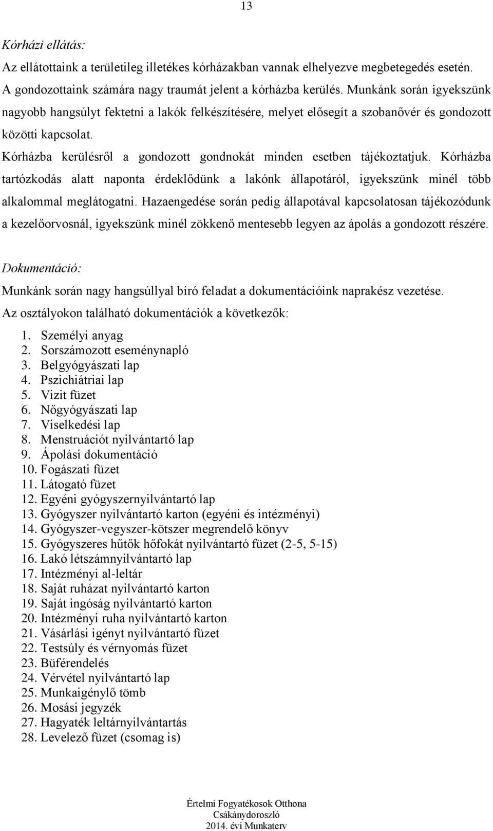 Kórházba kerülésről a gondozott gondnokát minden esetben tájékoztatjuk. Kórházba tartózkodás alatt naponta érdeklődünk a lakónk állapotáról, igyekszünk minél több alkalommal meglátogatni.