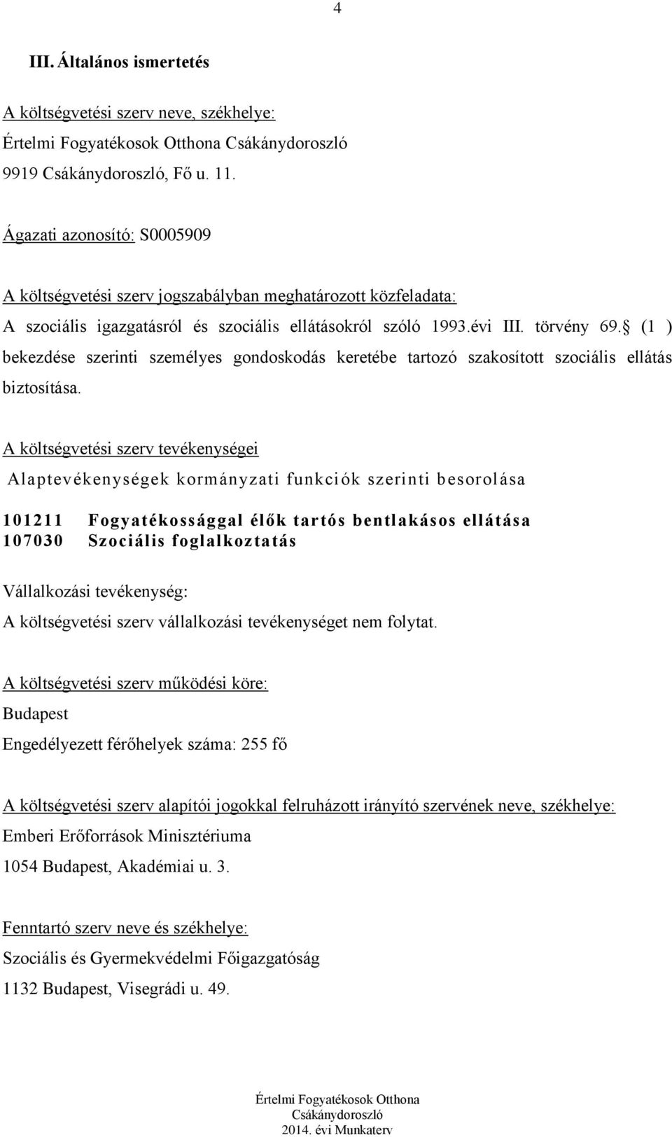 (1 ) bekezdése szerinti személyes gondoskodás keretébe tartozó szakosított szociális ellátás biztosítása.