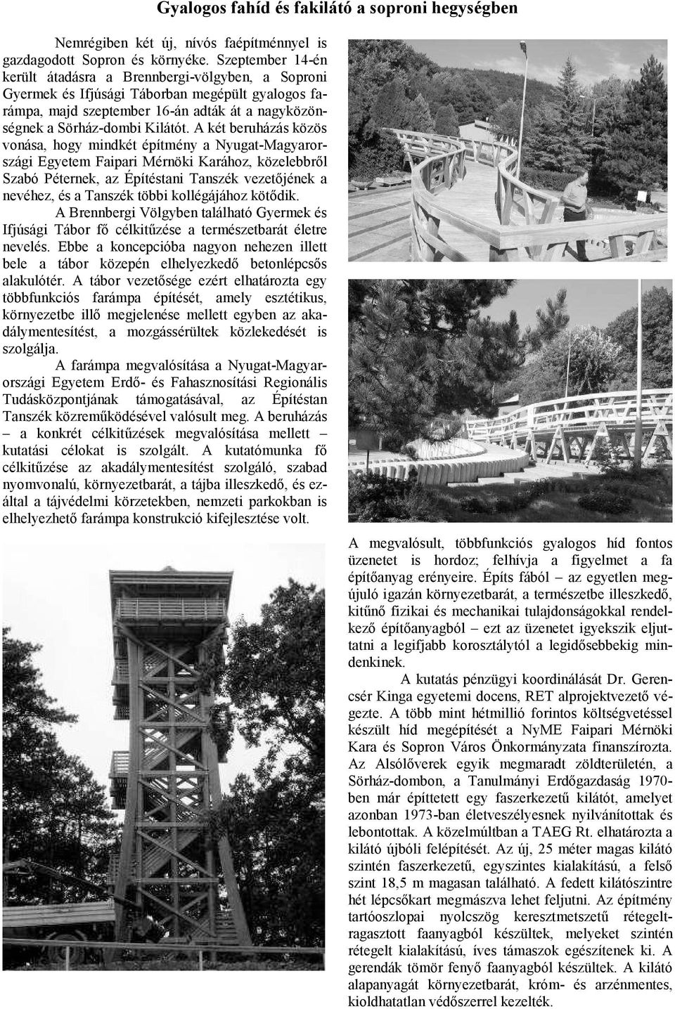 A két beruházás közös vonása, hogy mindkét építmény a Nyugat-Magyarországi Egyetem Faipari Mérnöki Karához, közelebbről Szabó Péternek, az Építéstani Tanszék vezetőjének a nevéhez, és a Tanszék többi