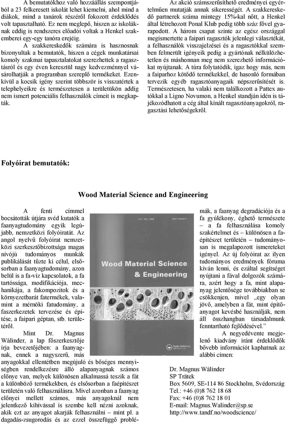 A szakkereskedők számára is hasznosnak bizonyultak a bemutatók, hiszen a cégek munkatársai komoly szakmai tapasztalatokat szerezhettek a ragasztásról és egy éven keresztül nagy kedvezménnyel