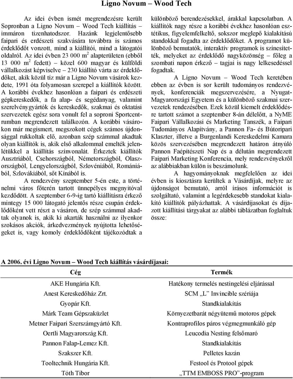 Az idei évben 23 000 m 2 alapterületen (ebből 13 000 m 2 fedett) közel 600 magyar és külföldi vállalkozást képviselve 230 kiállító várta az érdeklődőket, akik közül tíz már a Ligno Novum vásárok