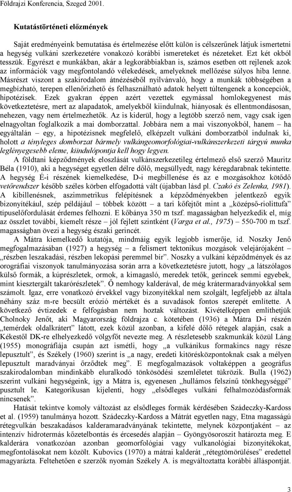 Ezt két okból tesszük. Egyrészt e munkákban, akár a legkorábbiakban is, számos esetben ott rejlenek azok az információk vagy megfontolandó vélekedések, amelyeknek mellőzése súlyos hiba lenne.