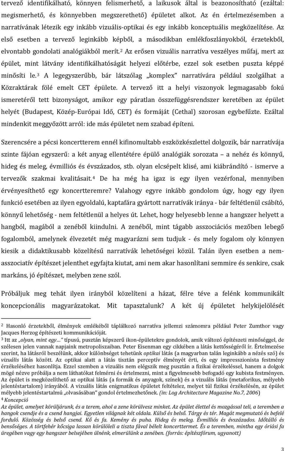 Az első esetben a tervező leginkább képből, a másodikban emlékfoszlányokból, érzetekből, elvontabb gondolati analógiákból merít.