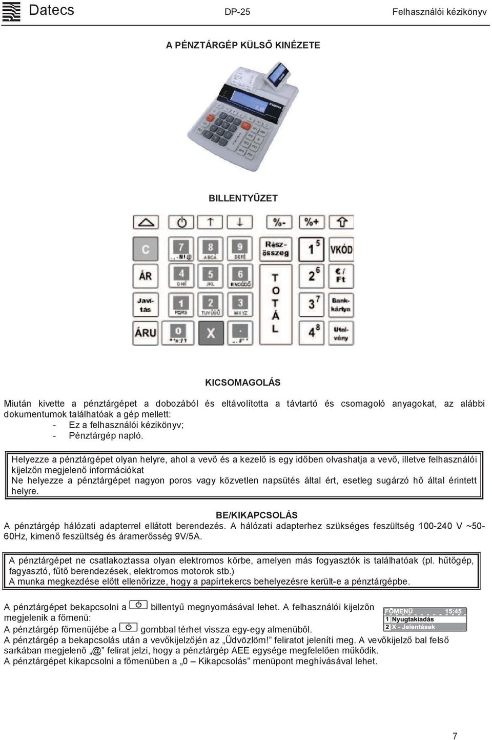 Helyezze a pénztárgépet olyan helyre, ahol a vevő és a kezelő is egy időben olvashatja a vevő, illetve felhasználói kijelzőn megjelenő információkat Ne helyezze a pénztárgépet nagyon poros vagy