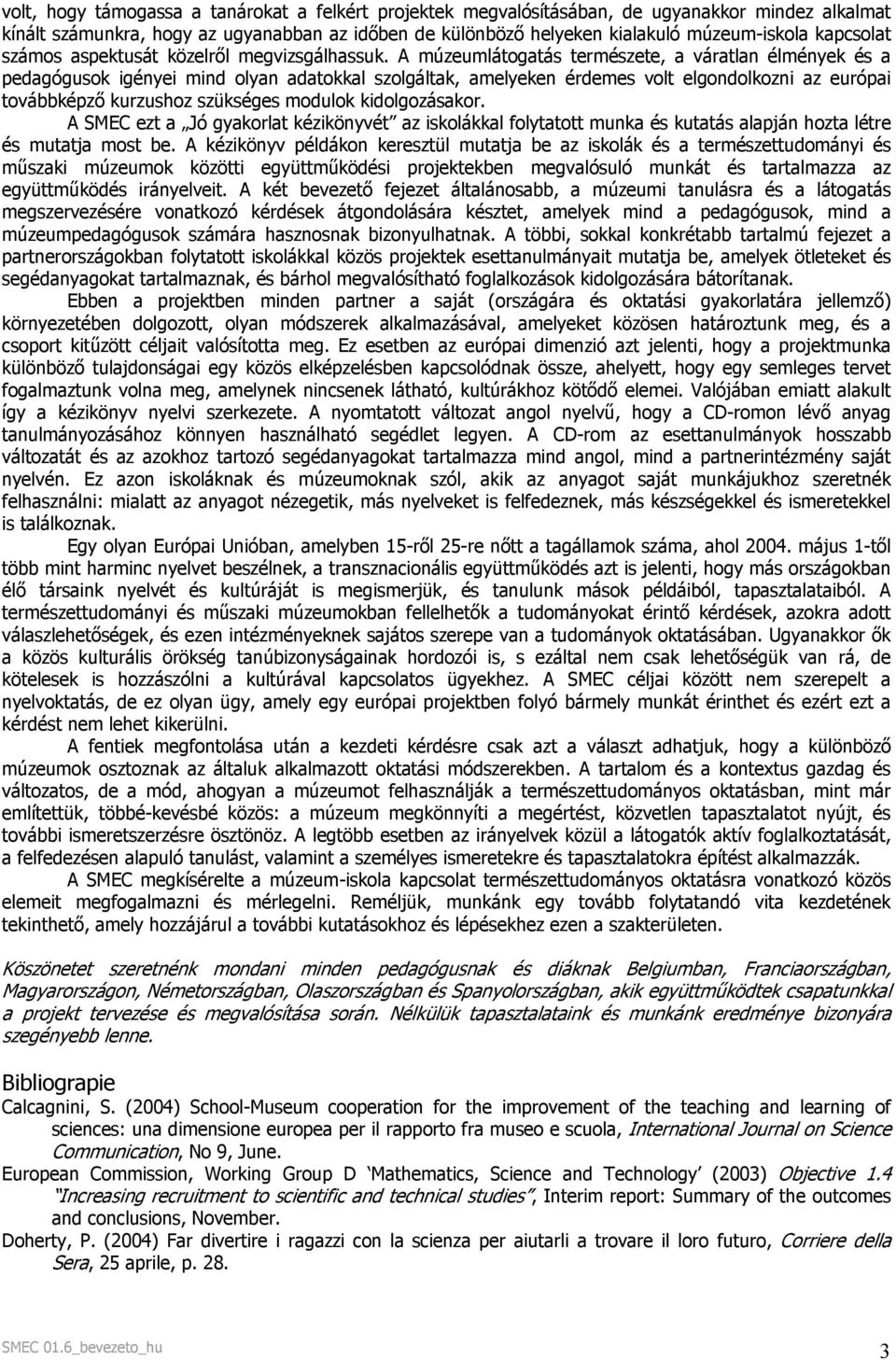 A múzeumlátogatás természete, a váratlan élmények és a pedagógusok igényei mind olyan adatokkal szolgáltak, amelyeken érdemes volt elgondolkozni az európai továbbképző kurzushoz szükséges modulok