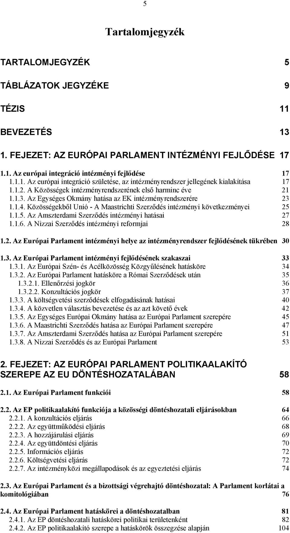 Közösségekből Unió - A Maastrichti Szerződés intézményi következményei 25 1.1.5. Az Amszterdami Szerződés intézményi hatásai 27 1.1.6. A Nizzai Szerződés intézményi reformjai 28 1.2. Az Európai Parlament intézményi helye az intézményrendszer fejlődésének tükrében 30 1.