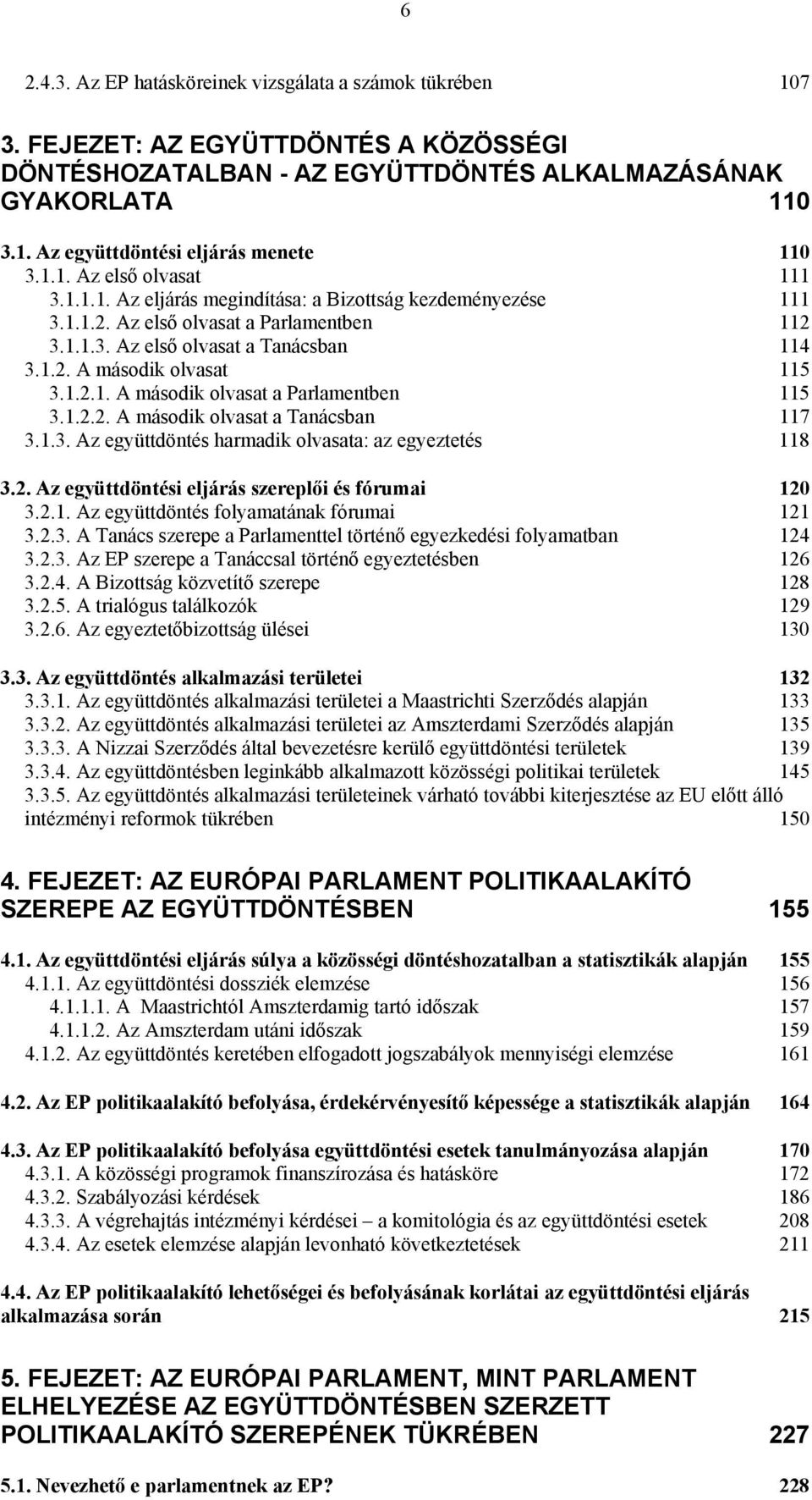 1.2.1. A második olvasat a Parlamentben 115 3.1.2.2. A második olvasat a Tanácsban 117 3.1.3. Az együttdöntés harmadik olvasata: az egyeztetés 118 3.2. Az együttdöntési eljárás szereplői és fórumai 120 3.