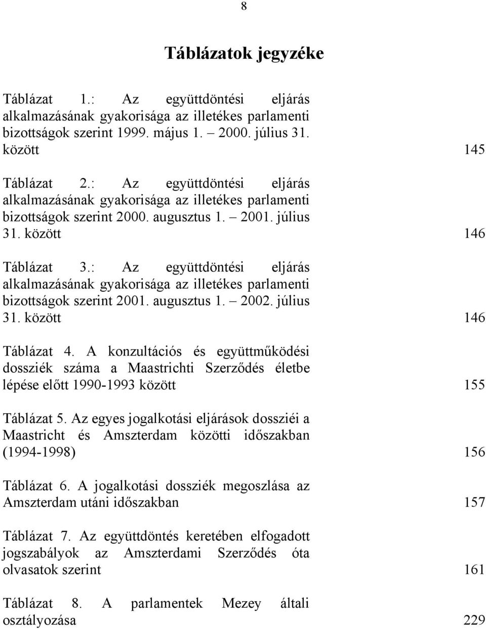 : Az együttdöntési eljárás alkalmazásának gyakorisága az illetékes parlamenti bizottságok szerint 2001. augusztus 1. 2002. július 31. között Táblázat 4.