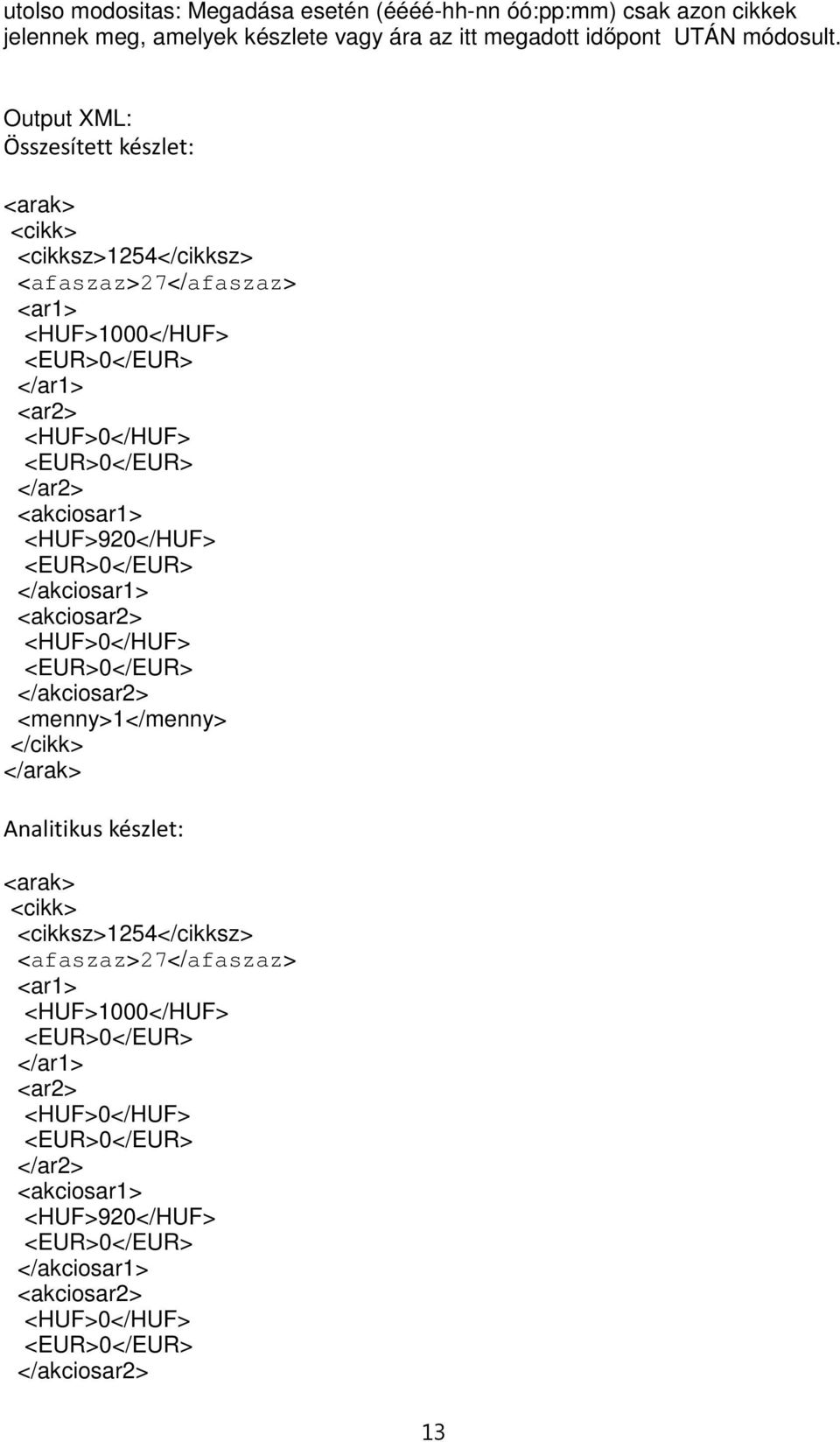 <akciosar1> <HUF>920</HUF> </akciosar1> <akciosar2> <HUF>0</HUF> </akciosar2> <menny>1</menny> </cikk> </arak> Analitikus készlet: <arak> <cikk>