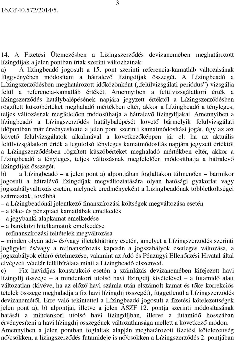 A Lízingbeadó a Lízingszerződésben meghatározott időközönként ( felülvizsgálati periódus ) vizsgálja felül a referencia-kamatláb értékét.