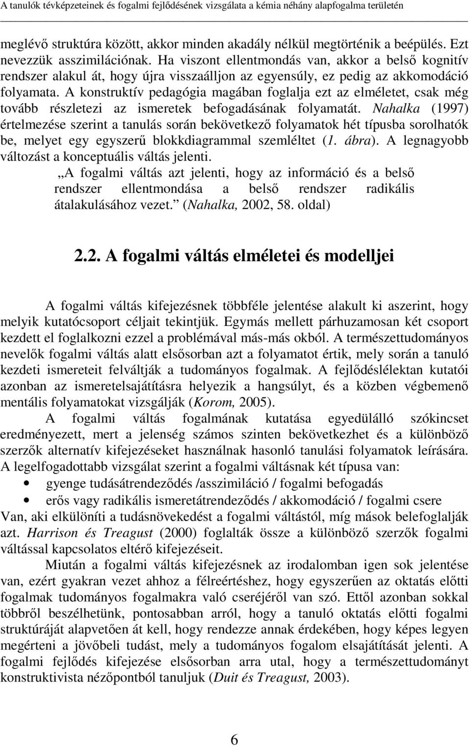 A konstruktív pedagógia magában foglalja ezt az elméletet, csak még tovább részletezi az ismeretek befogadásának folyamatát.