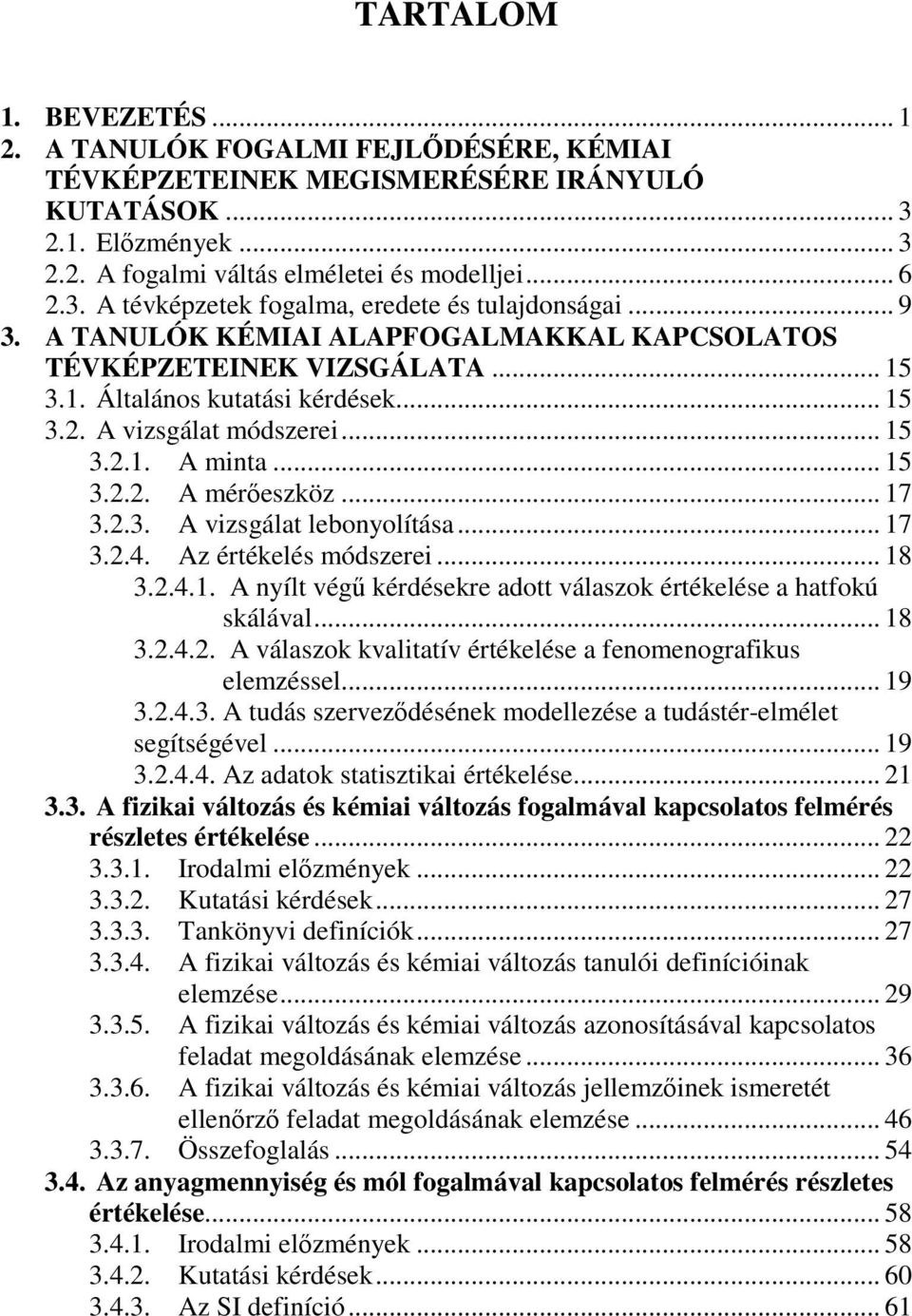.. 17 3.2.3. A vizsgálat lebonyolítása... 17 3.2.4. Az értékelés módszerei... 18 3.2.4.1. A nyílt végő kérdésekre adott válaszok értékelése a hatfokú skálával... 18 3.2.4.2. A válaszok kvalitatív értékelése a fenomenografikus elemzéssel.